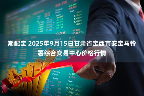 期配宝 2025年9月15日甘肃省定西市安定马铃薯综合交易中心价格行情