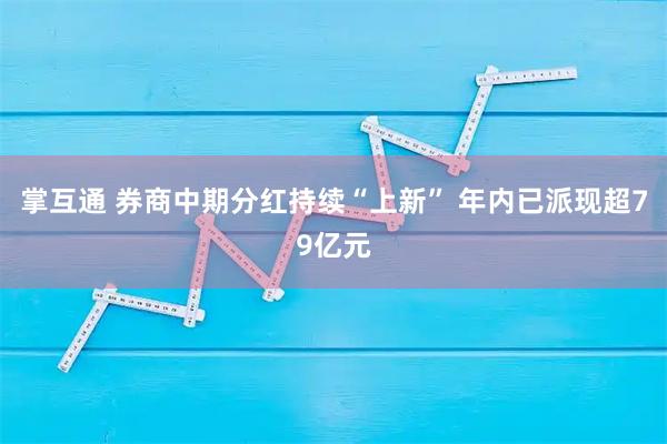 掌互通 券商中期分红持续“上新” 年内已派现超79亿元