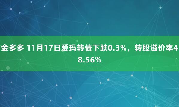金多多 11月17日爱玛转债下跌0.3%，转股溢价率48.56%