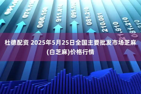 杜德配资 2025年5月25日全国主要批发市场芝麻(白芝麻)价格行情